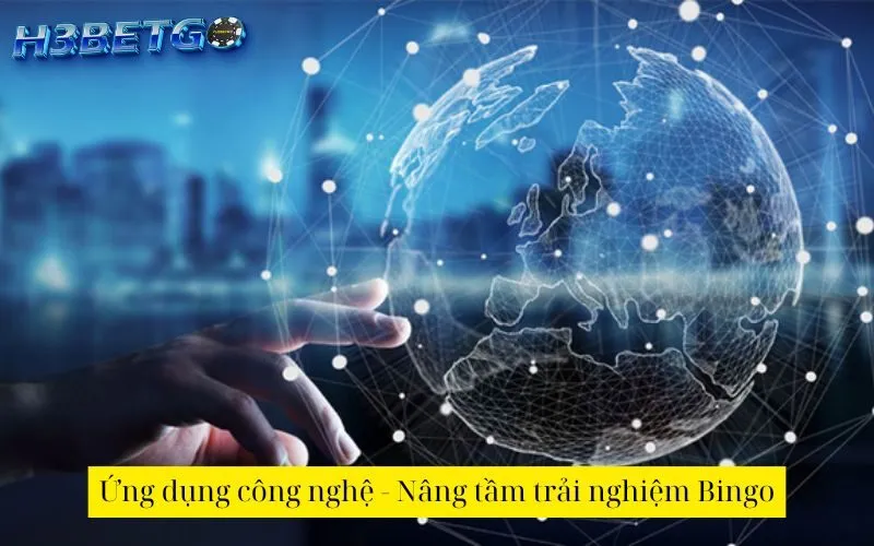 Ứng dụng công nghệ - Nâng tầm trải nghiệm Bingo