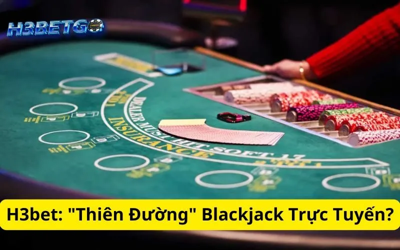 H3bet: "Thiên Đường" Blackjack Trực Tuyến?
